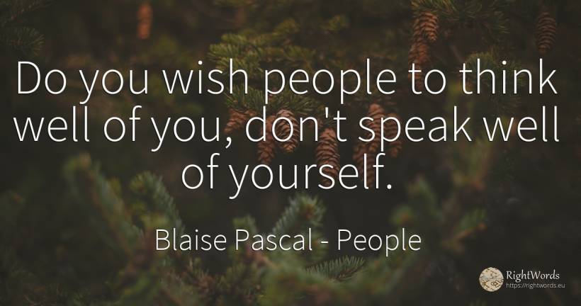 Do you wish people to think well of you, don't speak well... - Blaise Pascal, quote about people, wish