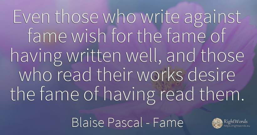Even those who write against fame wish for the fame of... - Blaise Pascal, quote about fame, wish