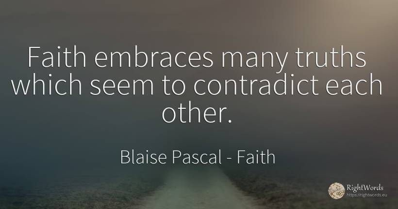 Faith embraces many truths which seem to contradict each... - Blaise Pascal, quote about faith
