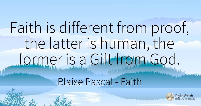 Faith is different from proof, the latter is human, the... - Blaise Pascal, quote about faith, gifts, human imperfections, god