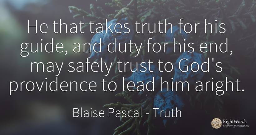 He that takes truth for his guide, and duty for his end, ... - Blaise Pascal, quote about truth, duty, god, end