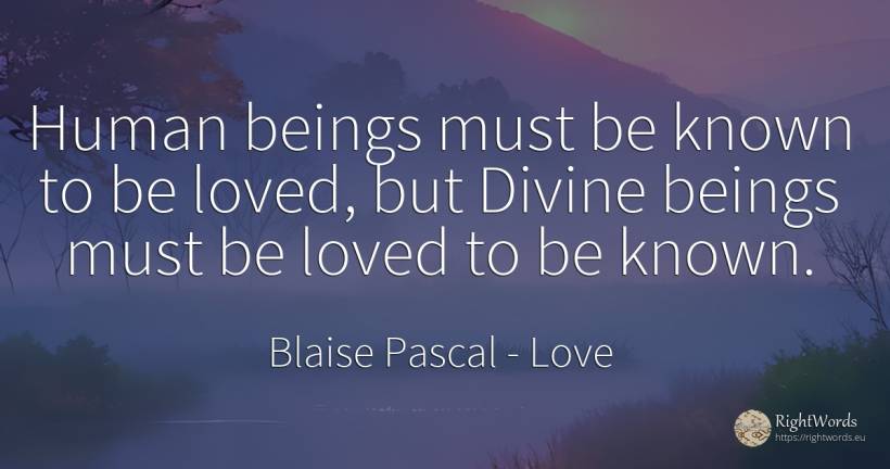 Human beings must be known to be loved, but Divine beings... - Blaise Pascal, quote about love, human imperfections