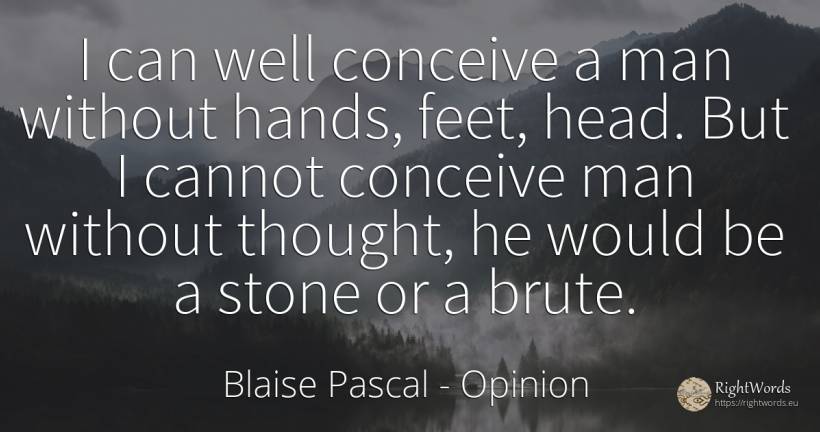 I can well conceive a man without hands, feet, head. But... - Blaise Pascal, quote about opinion, heads, man, thinking