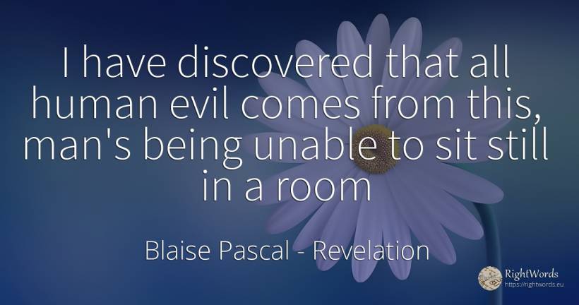 I have discovered that all human evil comes from this, ... - Blaise Pascal, quote about revelation, human imperfections, being, man