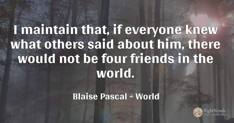 I maintain that, if everyone knew what others said about... - Blaise Pascal, quote about world