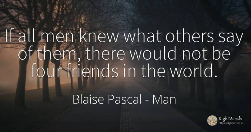 If all men knew what others say of them, there would not... - Blaise Pascal, quote about man, world