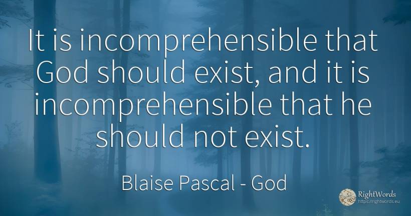 It is incomprehensible that God should exist, and it is... - Blaise Pascal, quote about god