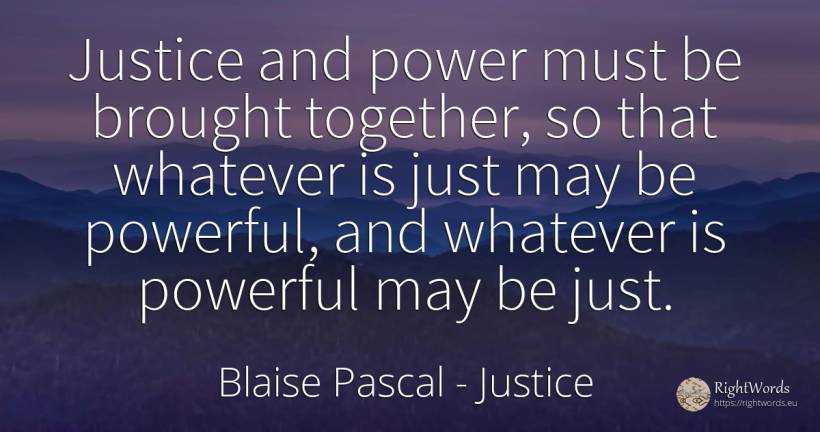 Justice and power must be brought together, so that... - Blaise Pascal, quote about justice, power