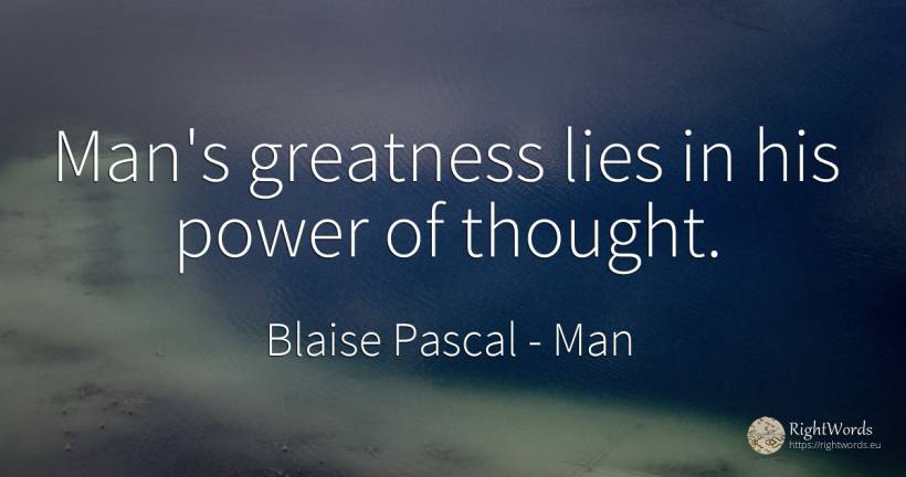 Man's greatness lies in his power of thought. - Blaise Pascal, quote about man, greatness, power, thinking