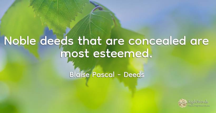 Noble deeds that are concealed are most esteemed. - Blaise Pascal, quote about deeds