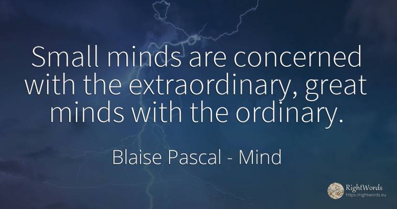 Small minds are concerned with the extraordinary, great... - Blaise Pascal, quote about mind