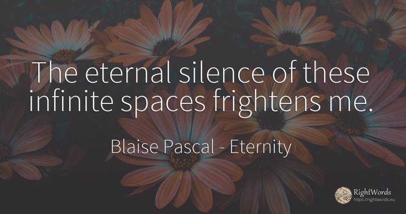The eternal silence of these infinite spaces frightens me. - Blaise Pascal, quote about eternity, silence, infinite