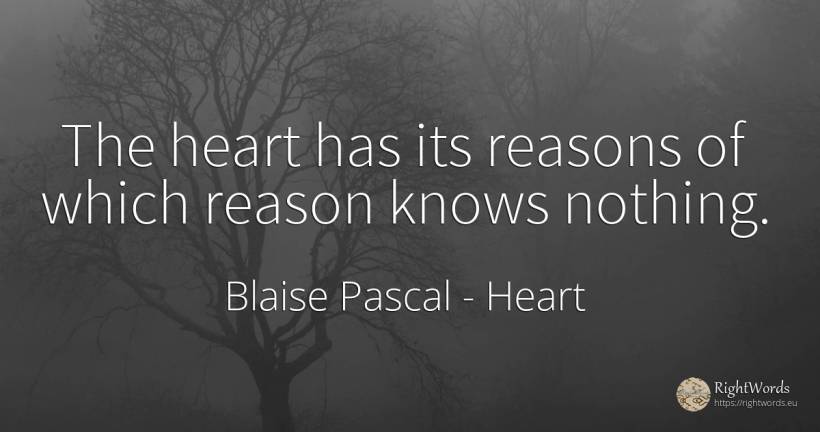 The heart has its reasons of which reason knows nothing. - Blaise Pascal, quote about heart, reason, nothing