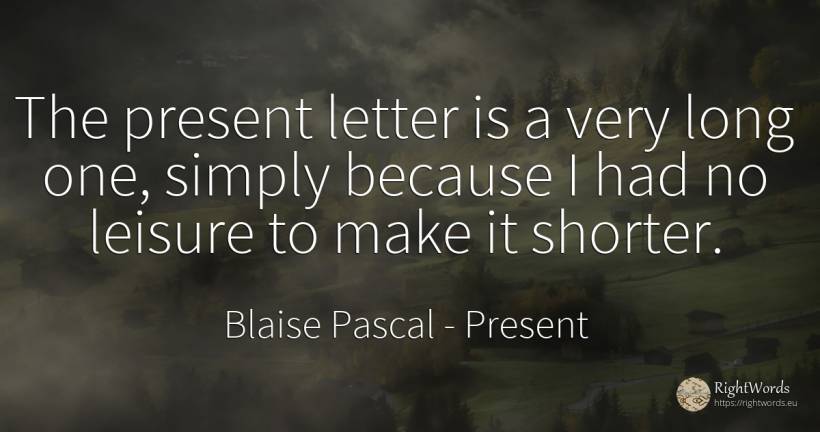 The present letter is a very long one, simply because I... - Blaise Pascal, quote about present