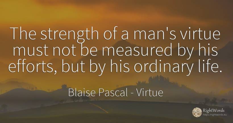 The strength of a man's virtue must not be measured by... - Blaise Pascal, quote about virtue, man, life