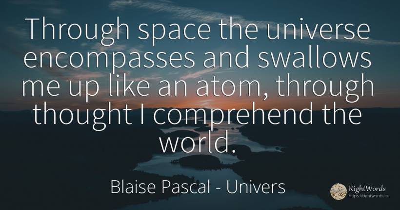 Through space the universe encompasses and swallows me up... - Blaise Pascal, quote about univers, atoms, thinking, world