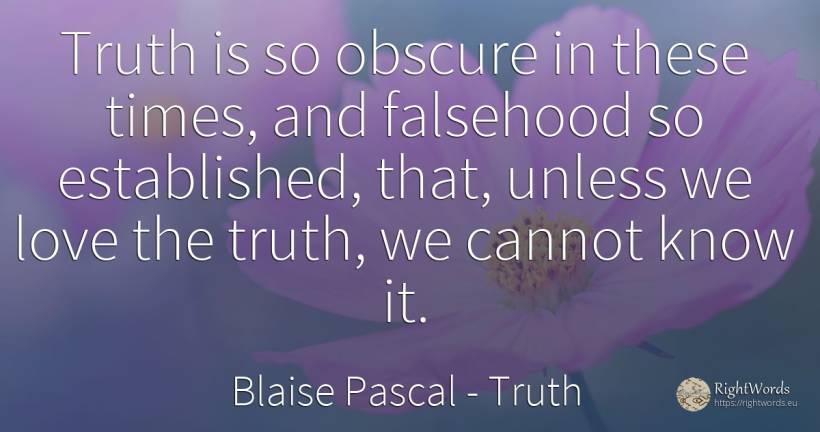 Truth is so obscure in these times, and falsehood so... - Blaise Pascal, quote about truth, lie, love