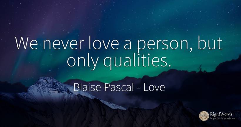 We never love a person, but only qualities. - Blaise Pascal, quote about love, people