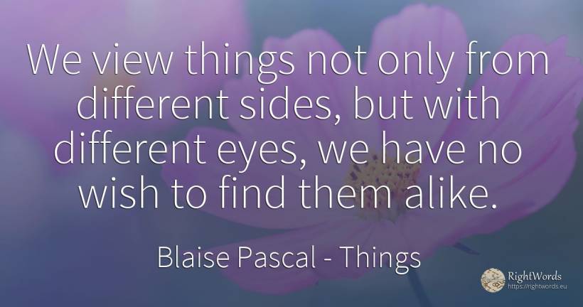 We view things not only from different sides, but with... - Blaise Pascal, quote about things, wish, eyes