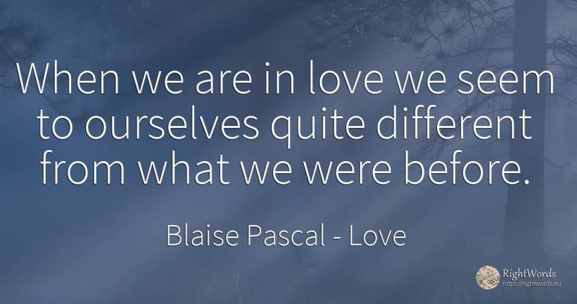 When we are in love we seem to ourselves quite different... - Blaise Pascal, quote about love