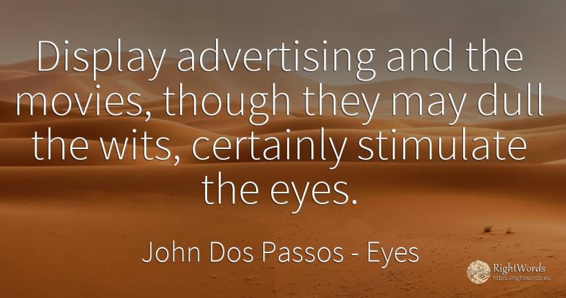 Display advertising and the movies, though they may dull... - John Dos Passos, quote about advertising, eyes
