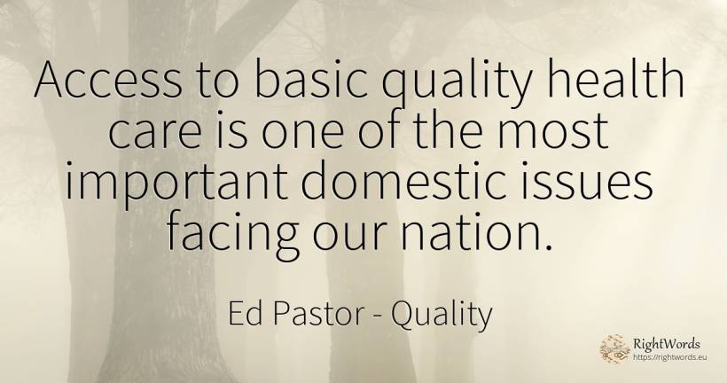 Access to basic quality health care is one of the most... - Ed Pastor, quote about quality, nation