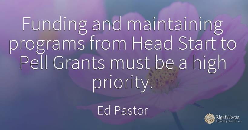 Funding and maintaining programs from Head Start to Pell... - Ed Pastor, quote about heads