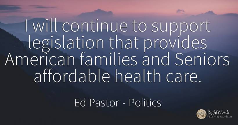 I will continue to support legislation that provides... - Ed Pastor, quote about politics, americans
