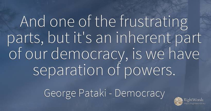 And one of the frustrating parts, but it's an inherent... - George Pataki, quote about democracy
