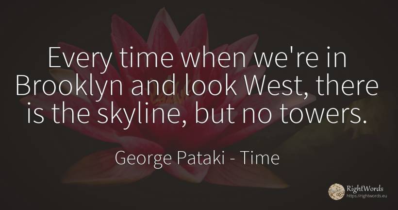 Every time when we're in Brooklyn and look West, there is... - George Pataki, quote about time