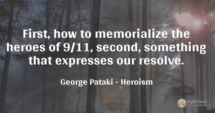 First, how to memorialize the heroes of 9/11, second, ... - George Pataki, quote about heroism