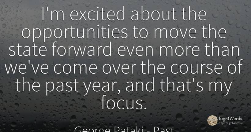 I'm excited about the opportunities to move the state... - George Pataki, quote about concentration, chance, past, state