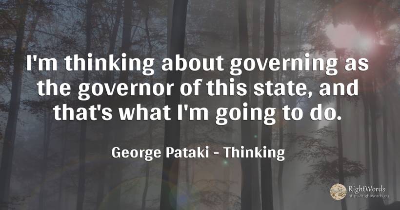 I'm thinking about governing as the governor of this... - George Pataki, quote about thinking, state