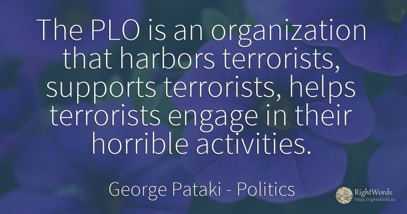 The PLO is an organization that harbors terrorists, ... - George Pataki, quote about politics