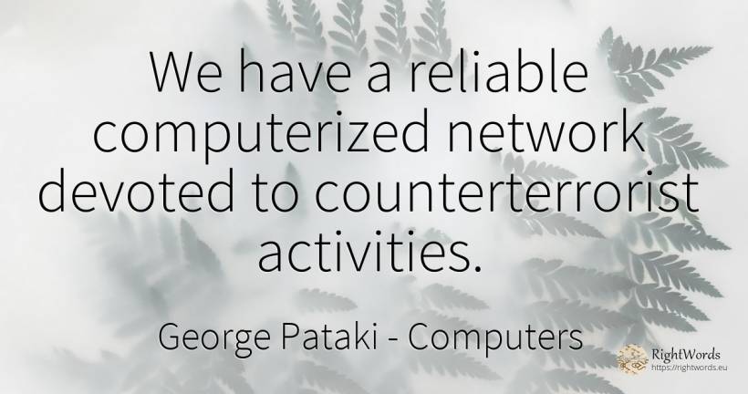 We have a reliable computerized network devoted to... - George Pataki, quote about computers