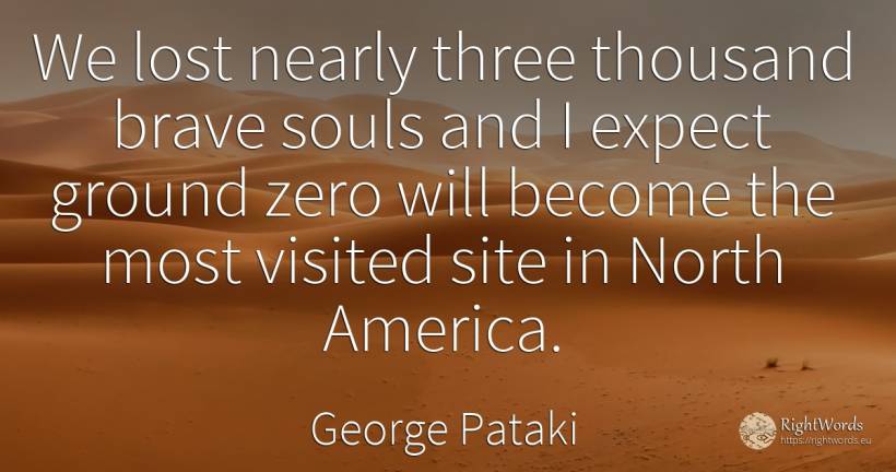 We lost nearly three thousand brave souls and I expect... - George Pataki