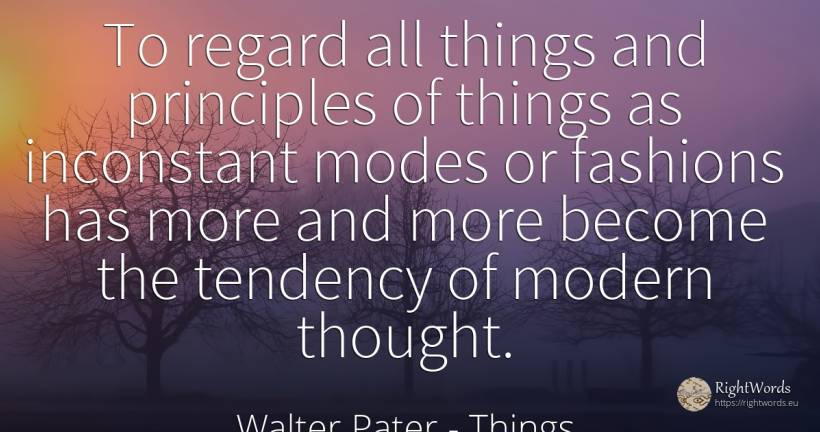 To regard all things and principles of things as... - Walter Pater, quote about things, thinking