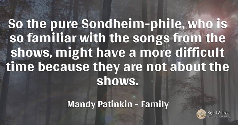 So the pure Sondheim-phile, who is so familiar with the... - Mandy Patinkin, quote about family, time