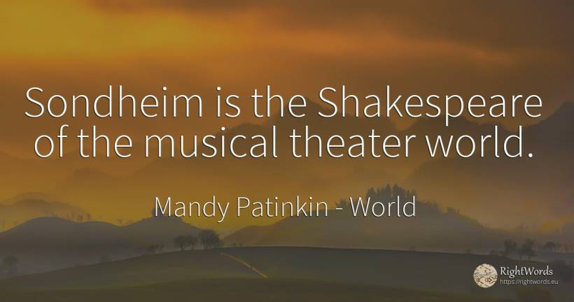 Sondheim is the Shakespeare of the musical theater world. - Mandy Patinkin, quote about world