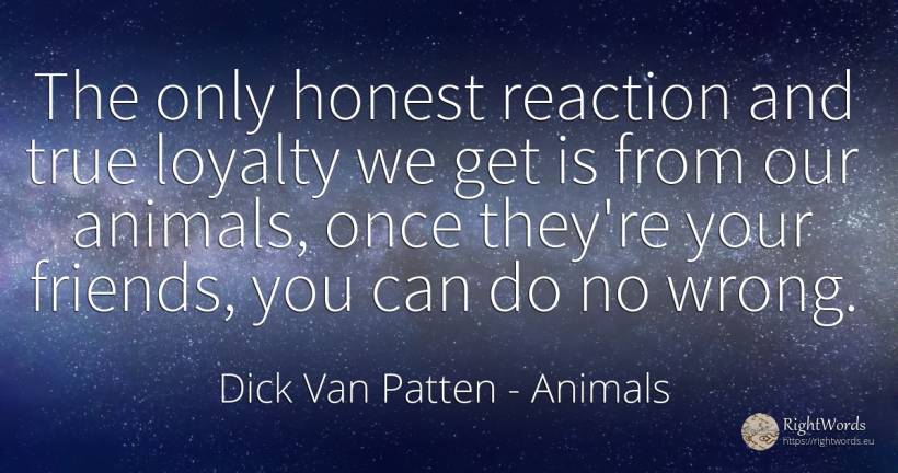 The only honest reaction and true loyalty we get is from... - Dick Van Patten, quote about animals, bad