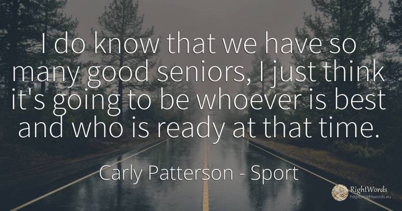 I do know that we have so many good seniors, I just think... - Carly Patterson, quote about sport, good, good luck, time