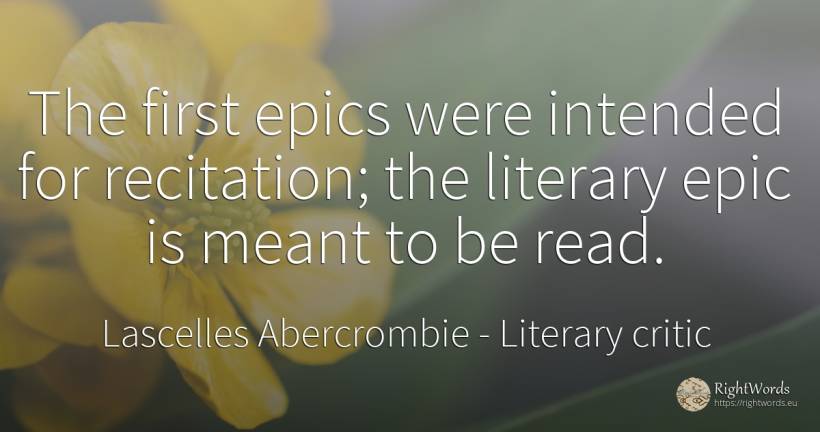 The first epics were intended for recitation; the... - Lascelles Abercrombie, quote about literary critic