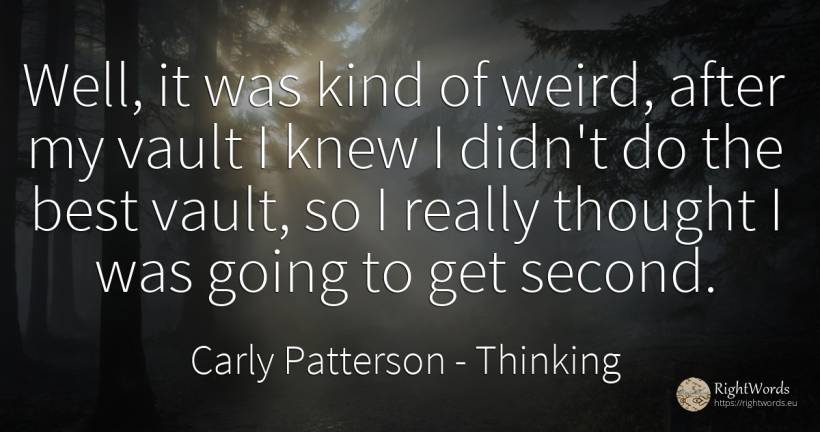 Well, it was kind of weird, after my vault I knew I... - Carly Patterson, quote about thinking