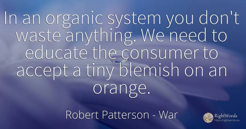 In an organic system you don't waste anything. We need to... - Robert Patterson, quote about war, need