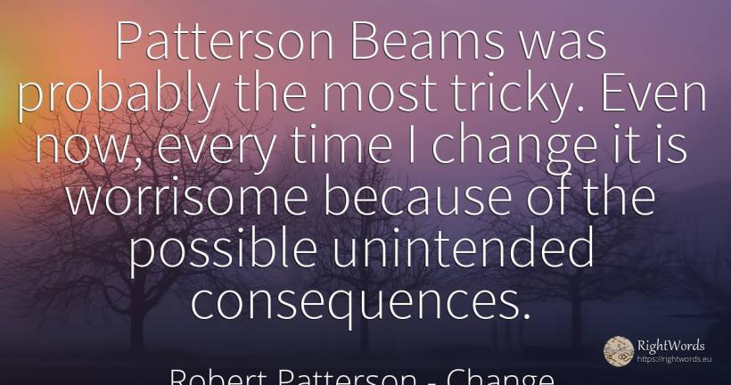 Patterson Beams was probably the most tricky. Even now, ... - Robert Patterson, quote about consequences, change, time