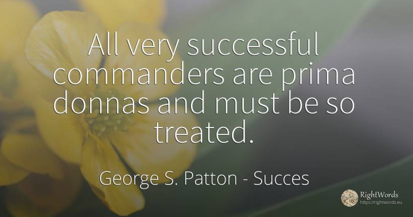 All very successful commanders are prima donnas and must... - George S. Patton, quote about succes