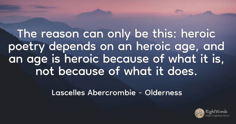The reason can only be this: heroic poetry depends on an... - Lascelles Abercrombie, quote about age, olderness, poetry, reason