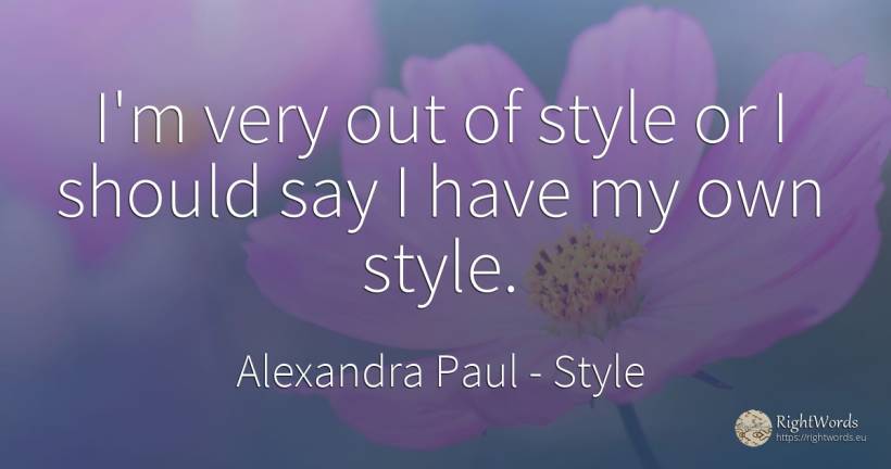 I'm very out of style or I should say I have my own style. - Alexandra Paul, quote about style