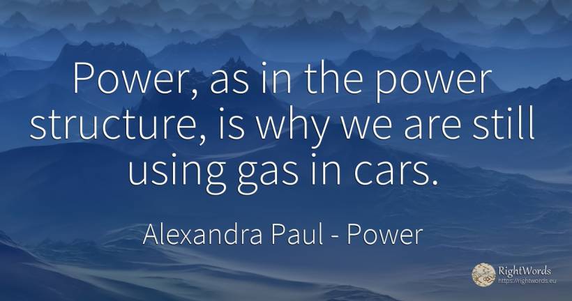 Power, as in the power structure, is why we are still... - Alexandra Paul, quote about power, cars