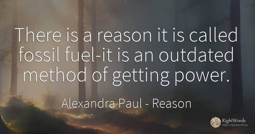 There is a reason it is called fossil fuel-it is an... - Alexandra Paul, quote about reason, power